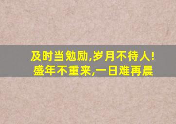 及时当勉励,岁月不待人! 盛年不重来,一日难再晨